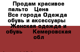 Продам красивое пальто › Цена ­ 7 000 - Все города Одежда, обувь и аксессуары » Женская одежда и обувь   . Кемеровская обл.